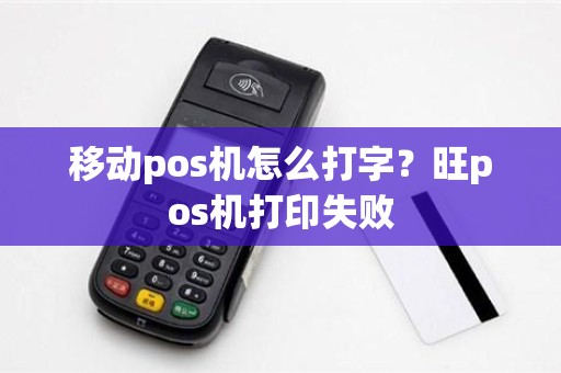 移动pos机怎么打字？旺pos机打印失败