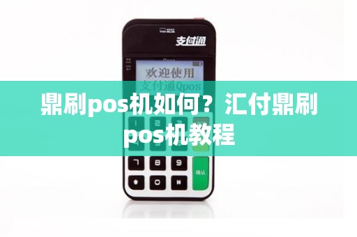 鼎刷pos机如何？汇付鼎刷pos机教程