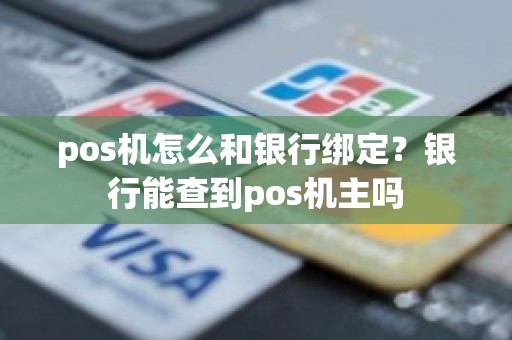 pos机怎么和银行绑定？银行能查到pos机主吗