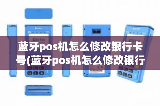 蓝牙pos机怎么修改银行卡号(蓝牙pos机怎么修改银行卡号)