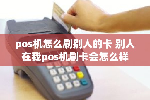 pos机怎么刷别人的卡 别人在我pos机刷卡会怎么样