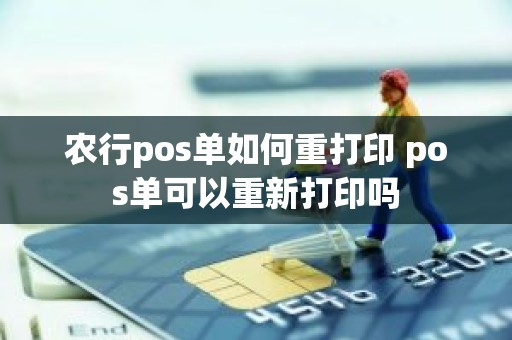 农行pos单如何重打印 pos单可以重新打印吗