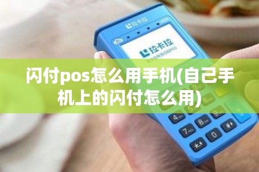 闪付pos怎么用手机(自己手机上的闪付怎么用)