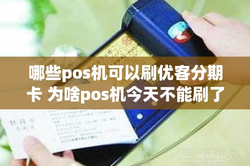 哪些pos机可以刷优客分期卡 为啥pos机今天不能刷了