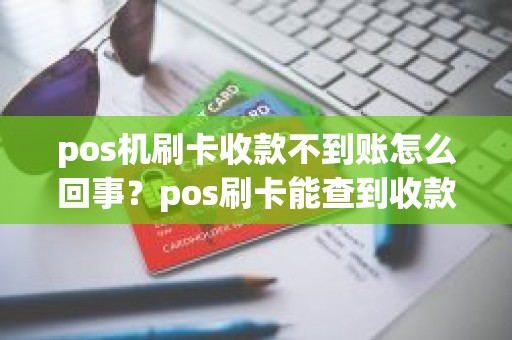 pos机刷卡收款不到账怎么回事？pos刷卡能查到收款方吗