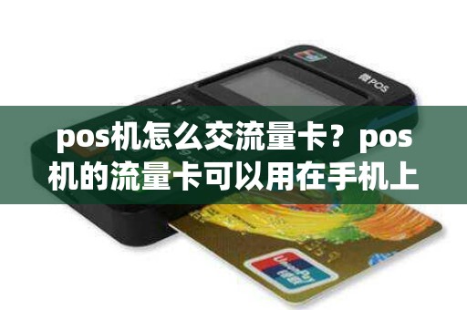 pos机怎么交流量卡？pos机的流量卡可以用在手机上面