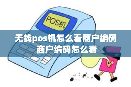 无线pos机怎么看商户编码 商户编码怎么看