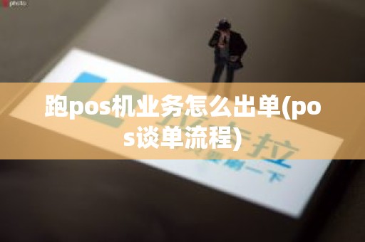 跑pos机业务怎么出单(pos谈单流程)