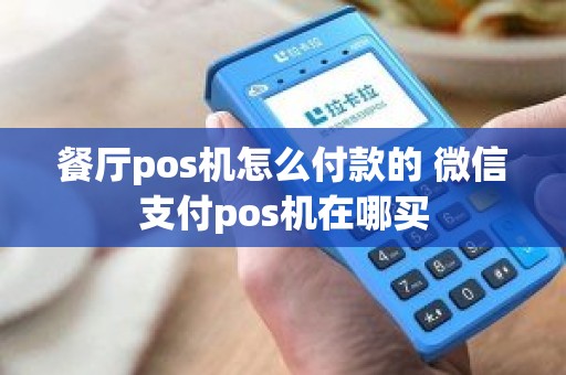 餐厅pos机怎么付款的 微信支付pos机在哪买