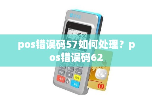 pos错误码57如何处理？pos错误码62