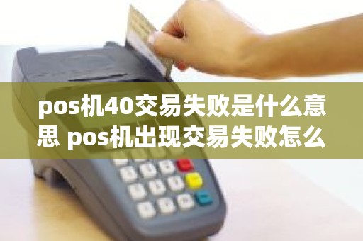 pos机40交易失败是什么意思 pos机出现交易失败怎么回事