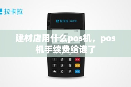 建材店用什么pos机，pos机手续费给谁了