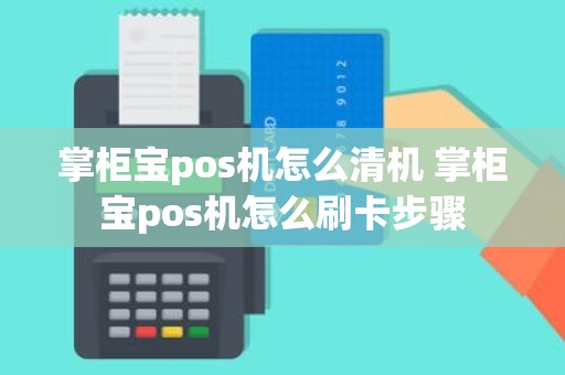 掌柜宝pos机怎么清机 掌柜宝pos机怎么刷卡步骤