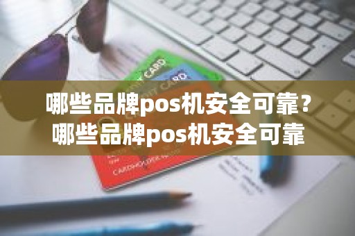 哪些品牌pos机安全可靠？哪些品牌pos机安全可靠