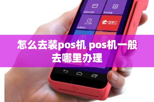 怎么去装pos机 pos机一般去哪里办理