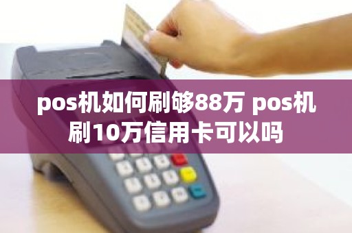 pos机如何刷够88万 pos机刷10万信用卡可以吗