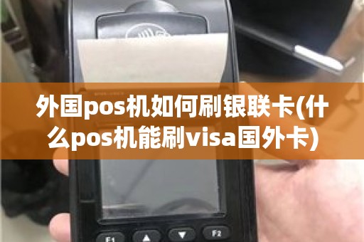 外国pos机如何刷银联卡(什么pos机能刷visa国外卡)