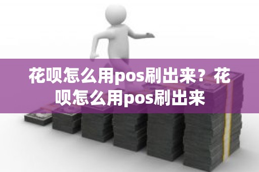 花呗怎么用pos刷出来？花呗怎么用pos刷出来