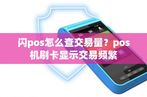 闪pos怎么查交易量？pos机刷卡显示交易频繁