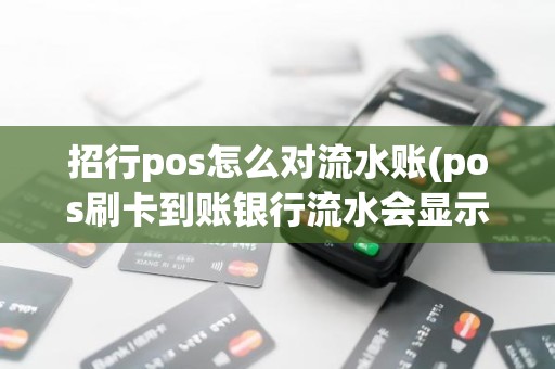 招行pos怎么对流水账(pos刷卡到账银行流水会显示吗)