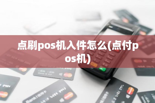 点刷pos机入件怎么(点付pos机)