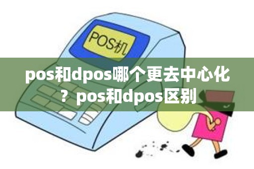 pos和dpos哪个更去中心化？pos和dpos区别