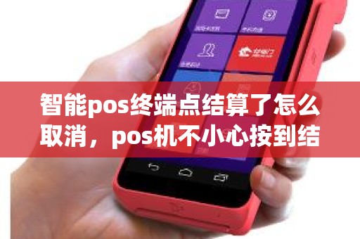 智能pos终端点结算了怎么取消，pos机不小心按到结算