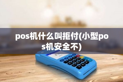 pos机什么叫拒付(小型pos机安全不)