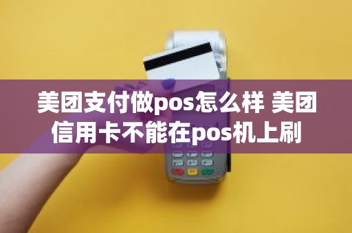 美团支付做pos怎么样 美团信用卡不能在pos机上刷