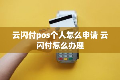 云闪付pos个人怎么申请 云闪付怎么办理