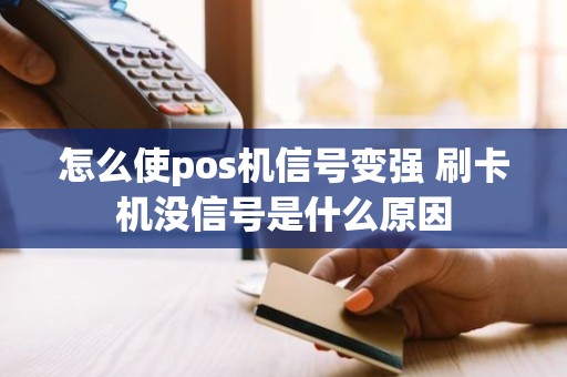 怎么使pos机信号变强 刷卡机没信号是什么原因