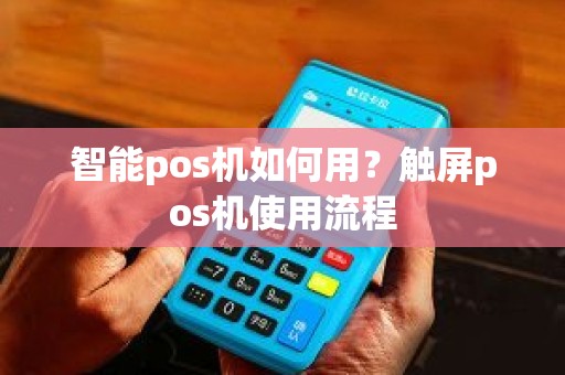 智能pos机如何用？触屏pos机使用流程