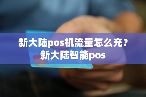 新大陆pos机流量怎么充？新大陆智能pos