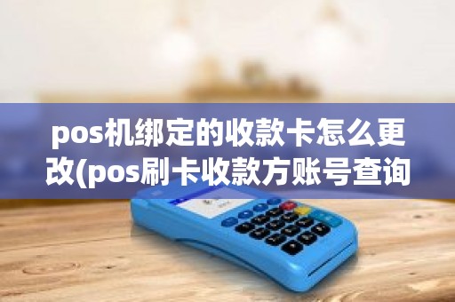 pos机绑定的收款卡怎么更改(pos刷卡收款方账号查询)