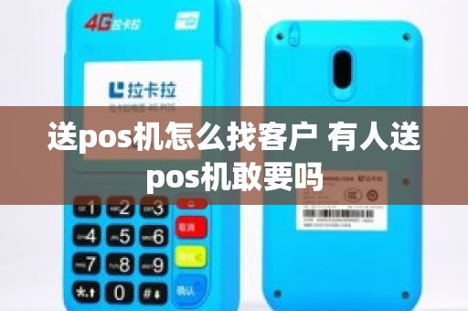 送pos机怎么找客户 有人送pos机敢要吗