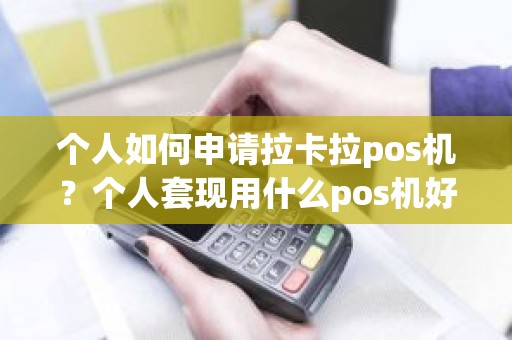 个人如何申请拉卡拉pos机？个人套现用什么pos机好