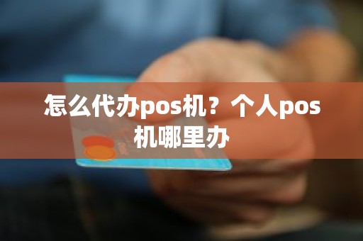 怎么代办pos机？个人pos机哪里办