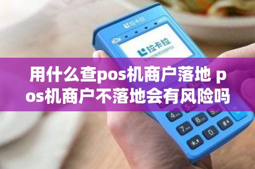 用什么查pos机商户落地 pos机商户不落地会有风险吗