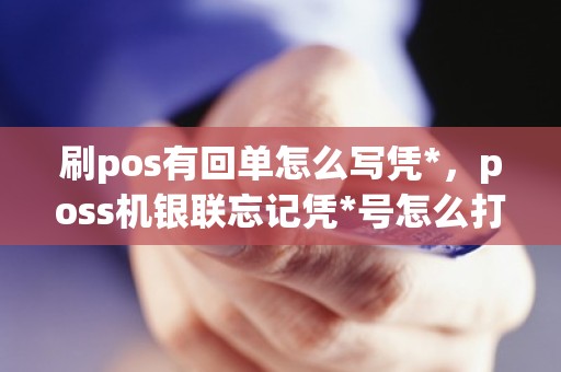 刷pos有回单怎么写凭*，poss机银联忘记凭*号怎么打那张单子