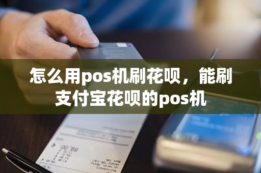 怎么用pos机刷花呗，能刷支付宝花呗的pos机