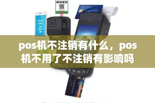 pos机不注销有什么，pos机不用了不注销有影响吗