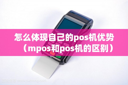 怎么体现自己的pos机优势（mpos和pos机的区别）