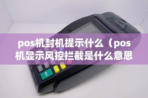 pos机封机提示什么（pos机显示风控拦截是什么意思）