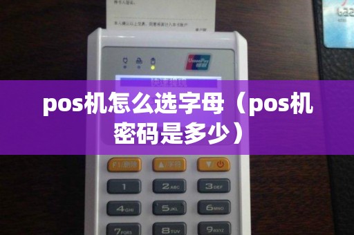 pos机怎么选字母（pos机密码是多少）