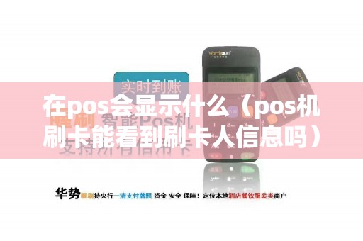 在pos会显示什么（pos机刷卡能看到刷卡人信息吗）