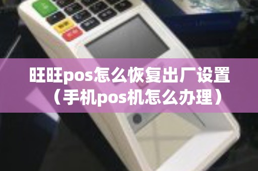 旺旺pos怎么恢复出厂设置（手机pos机怎么办理）