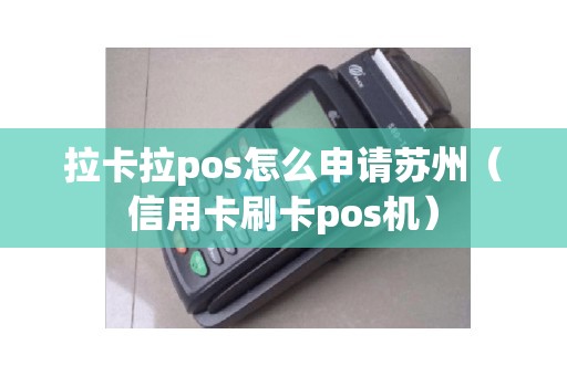 拉卡拉pos怎么申请苏州（信用卡刷卡pos机）