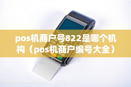 pos机商户号822是哪个机构（pos机商户编号大全）