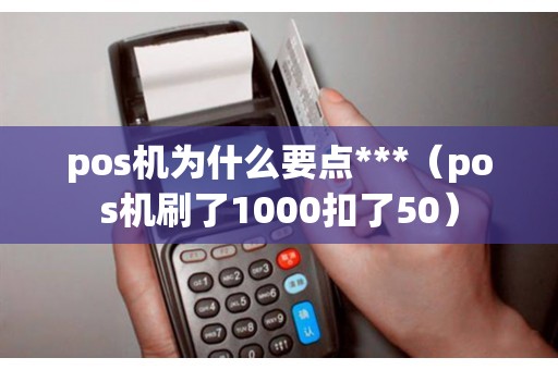 pos机为什么要点***（pos机刷了1000扣了50）