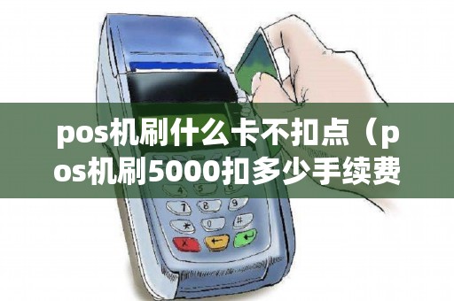 pos机刷什么卡不扣点（pos机刷5000扣多少手续费）